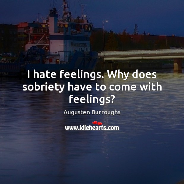 I hate feelings. Why does sobriety have to come with feelings? Augusten Burroughs Picture Quote