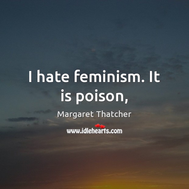 I hate feminism. It is poison, Margaret Thatcher Picture Quote