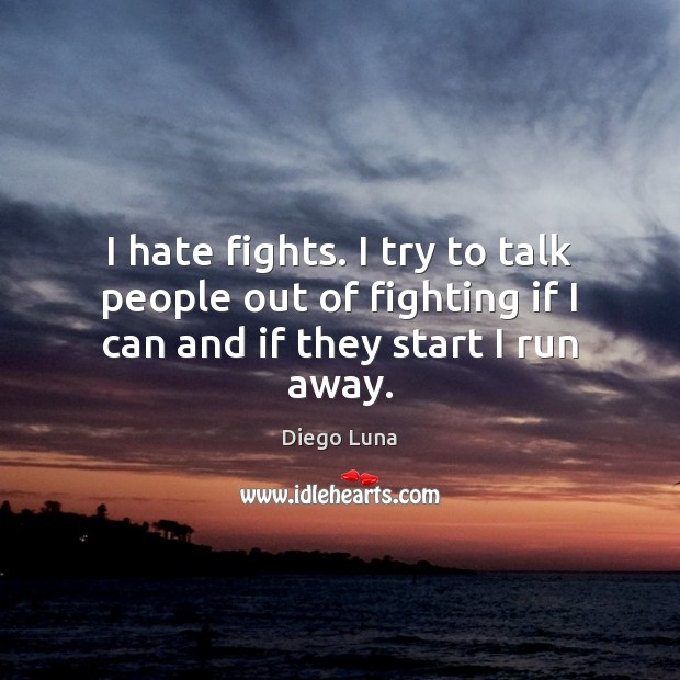 I hate fights. I try to talk people out of fighting if I can and if they start I run away. Diego Luna Picture Quote