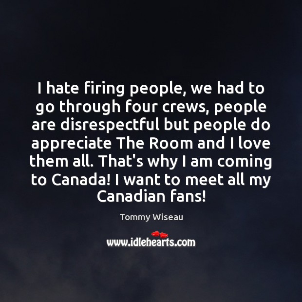 I hate firing people, we had to go through four crews, people Tommy Wiseau Picture Quote