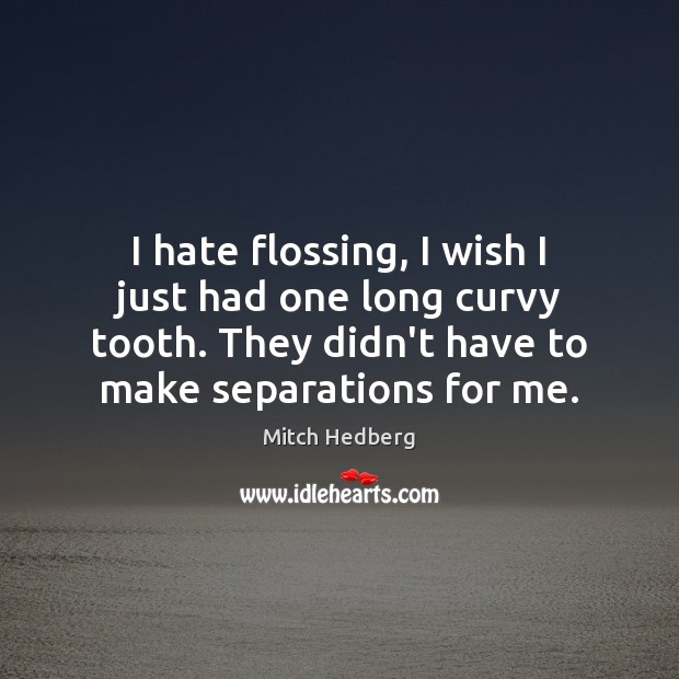 I hate flossing, I wish I just had one long curvy tooth. Mitch Hedberg Picture Quote