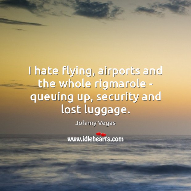 I hate flying, airports and the whole rigmarole – queuing up, security and lost luggage. Johnny Vegas Picture Quote