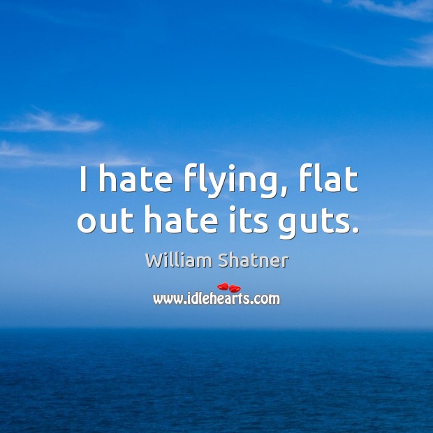 I hate flying, flat out hate its guts. William Shatner Picture Quote