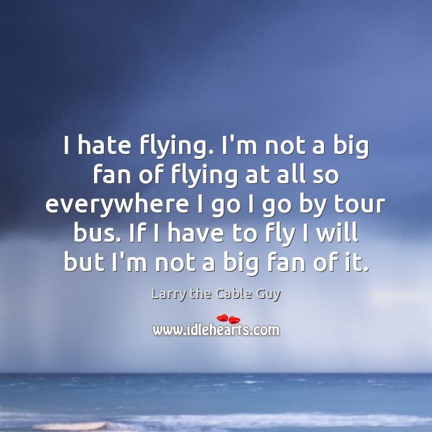 I hate flying. I’m not a big fan of flying at all Image