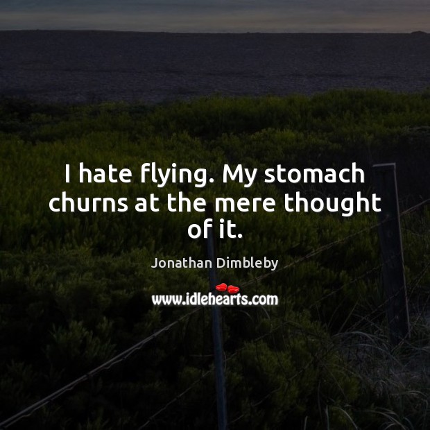 I hate flying. My stomach churns at the mere thought of it. Jonathan Dimbleby Picture Quote