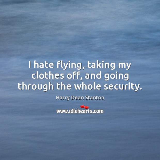 I hate flying, taking my clothes off, and going through the whole security. Image