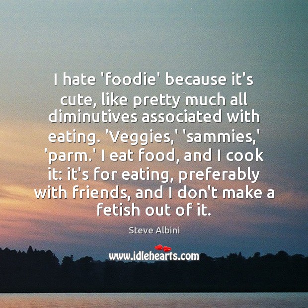 I hate ‘foodie’ because it’s cute, like pretty much all diminutives associated Image