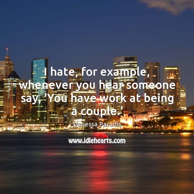 I hate, for example, whenever you hear someone say, ‘You have work at being a couple.’ Image