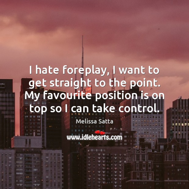 I hate foreplay, I want to get straight to the point. My Melissa Satta Picture Quote