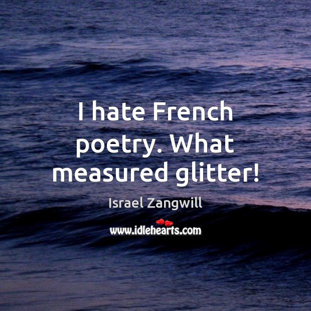 I hate French poetry. What measured glitter! Image