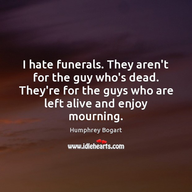I hate funerals. They aren’t for the guy who’s dead. They’re for Humphrey Bogart Picture Quote