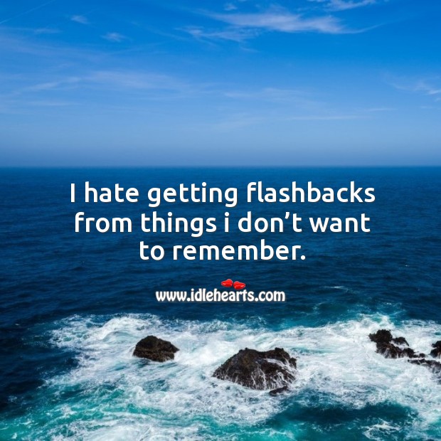 I hate getting flashbacks from things I don’t want to remember. Hate Quotes Image