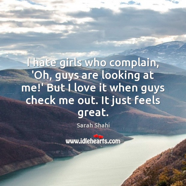 I hate girls who complain, ‘Oh, guys are looking at me!’ Complain Quotes Image