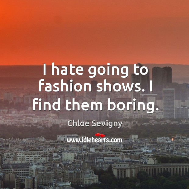 I hate going to fashion shows. I find them boring. Chloe Sevigny Picture Quote