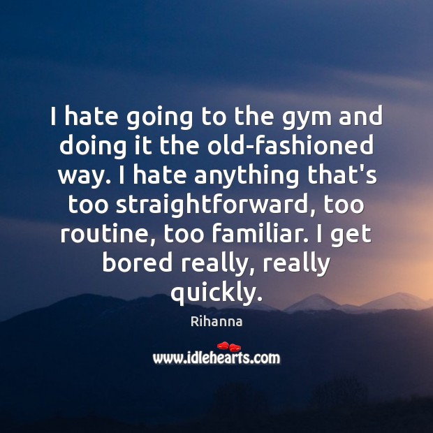 I hate going to the gym and doing it the old-fashioned way. Rihanna Picture Quote