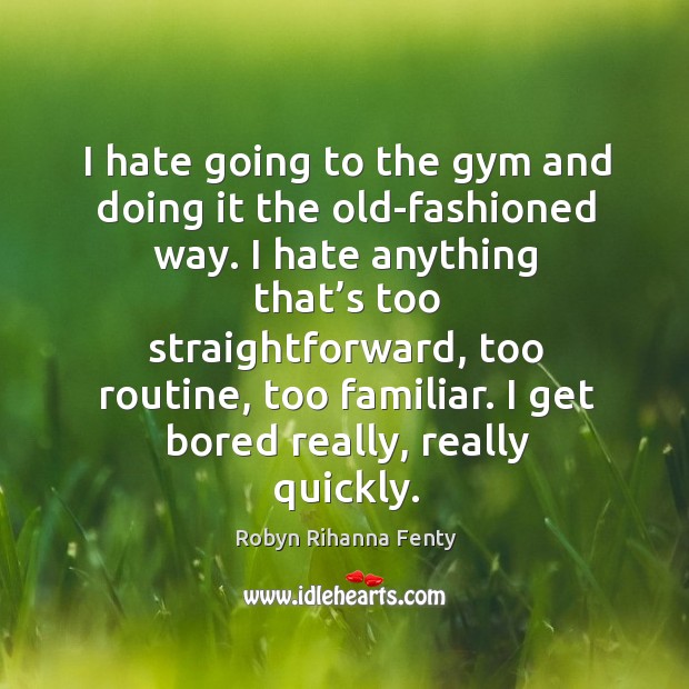I hate going to the gym and doing it the old-fashioned way. Robyn Rihanna Fenty Picture Quote