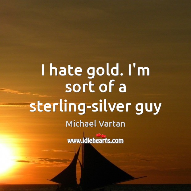 I hate gold. I’m sort of a sterling-silver guy Michael Vartan Picture Quote