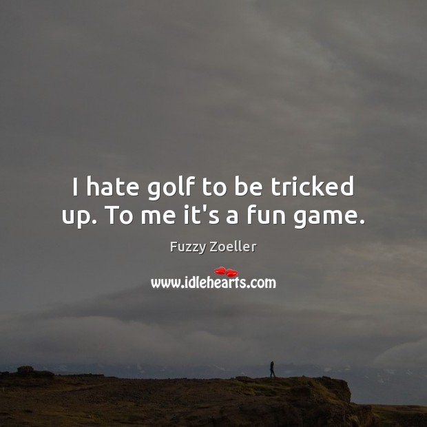 I hate golf to be tricked up. To me it’s a fun game. Image