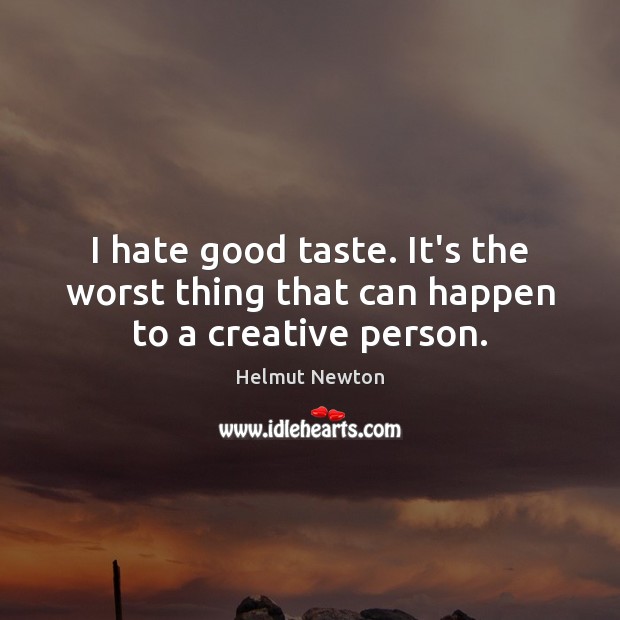 I hate good taste. It’s the worst thing that can happen to a creative person. Helmut Newton Picture Quote