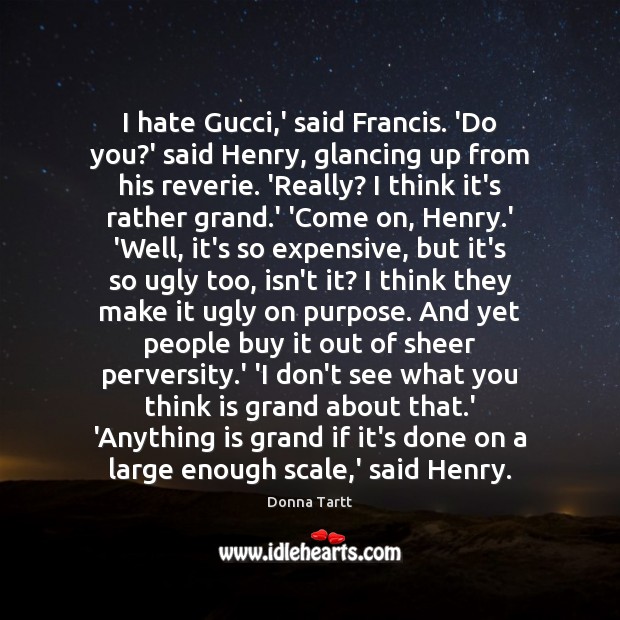 I hate Gucci,’ said Francis. ‘Do you?’ said Henry, glancing Donna Tartt Picture Quote