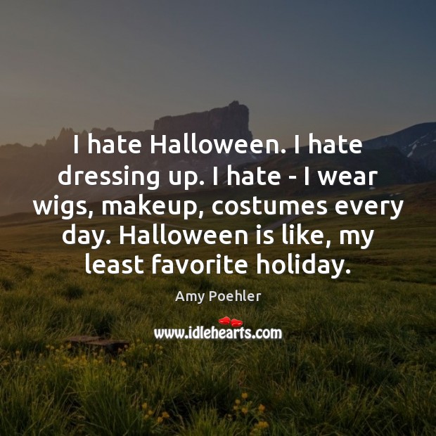 I hate Halloween. I hate dressing up. I hate – I wear Amy Poehler Picture Quote