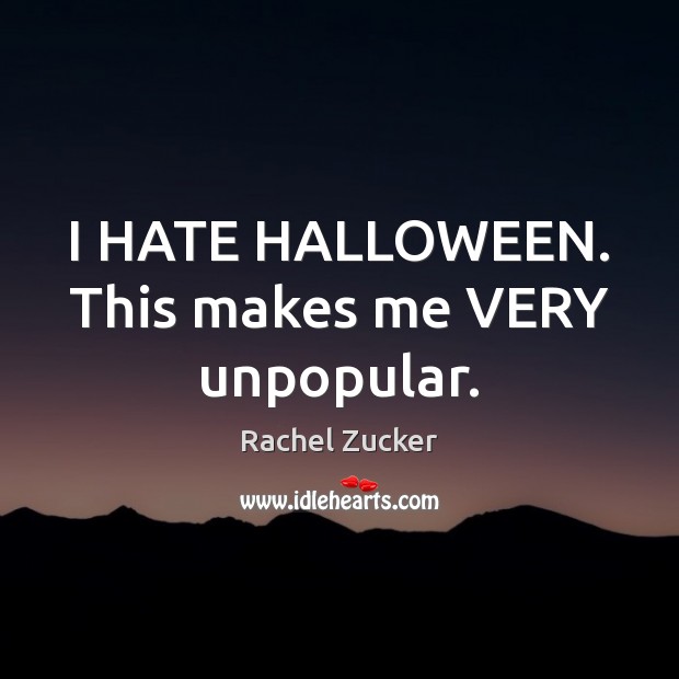 I HATE HALLOWEEN. This makes me VERY unpopular. Halloween Quotes Image