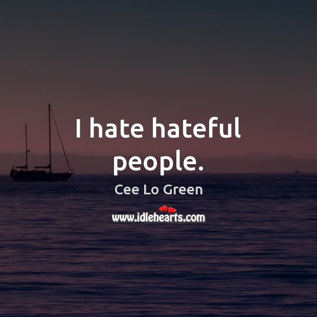 I hate hateful people. Cee Lo Green Picture Quote