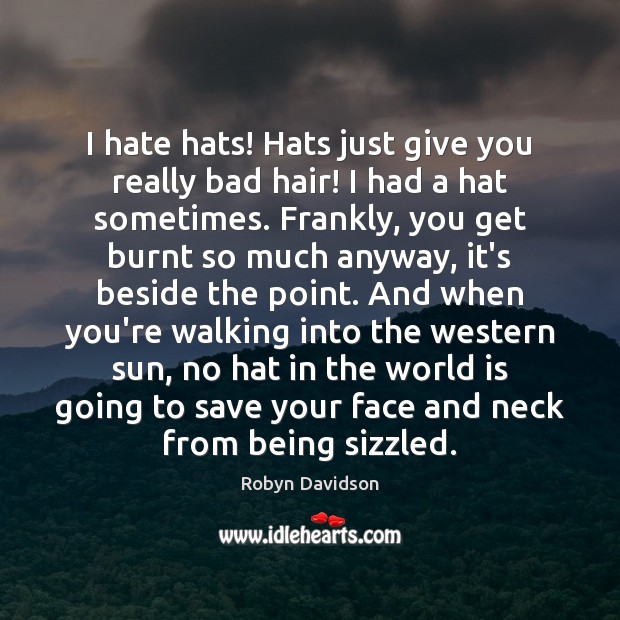 I hate hats! Hats just give you really bad hair! I had Robyn Davidson Picture Quote