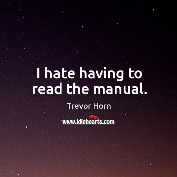 I hate having to read the manual. Trevor Horn Picture Quote