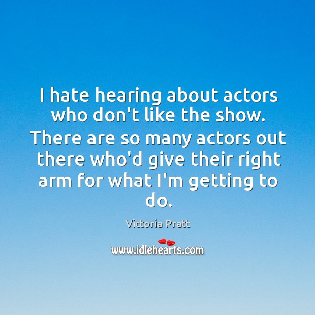 I hate hearing about actors who don’t like the show. There are Image