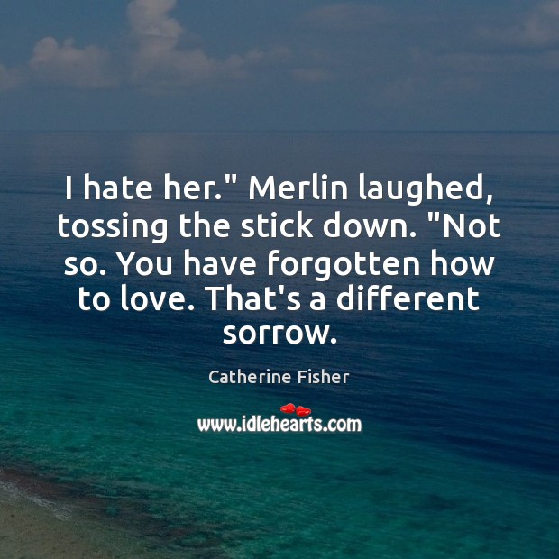 I hate her.” Merlin laughed, tossing the stick down. “Not so. You Catherine Fisher Picture Quote