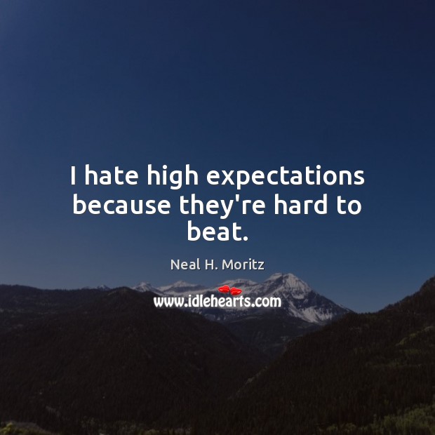 I hate high expectations because they’re hard to beat. Neal H. Moritz Picture Quote