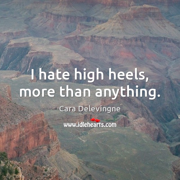 I hate high heels, more than anything. Cara Delevingne Picture Quote
