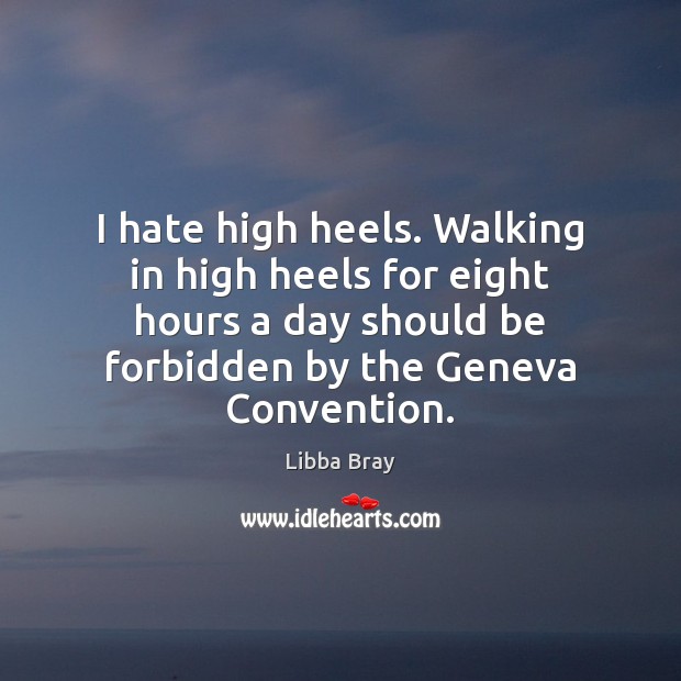 I hate high heels. Walking in high heels for eight hours a Libba Bray Picture Quote
