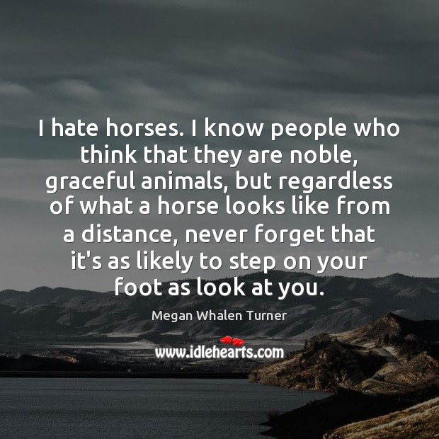 I hate horses. I know people who think that they are noble, Megan Whalen Turner Picture Quote