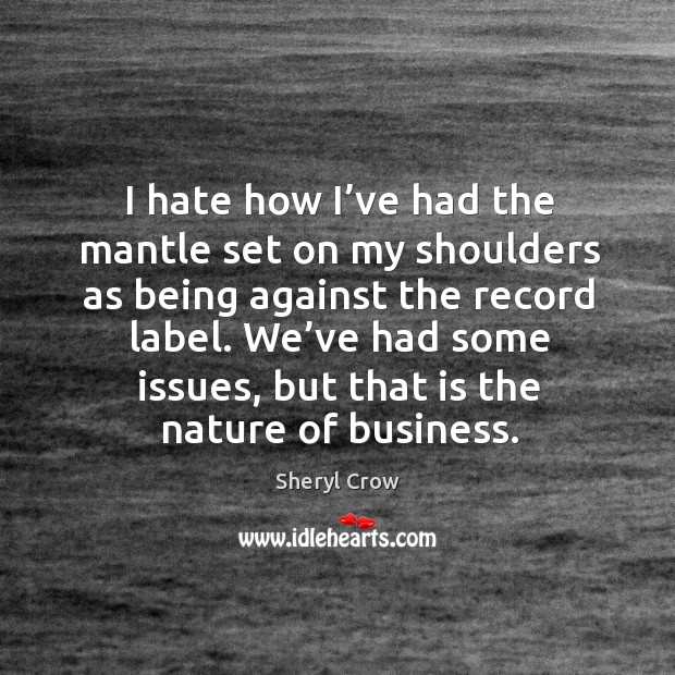 I hate how I’ve had the mantle set on my shoulders as being against the record label. Business Quotes Image