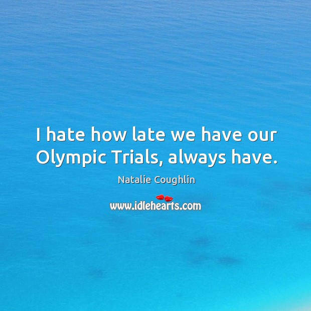 I hate how late we have our olympic trials, always have. Natalie Coughlin Picture Quote