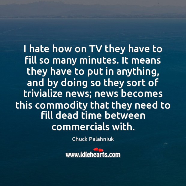I hate how on TV they have to fill so many minutes. Chuck Palahniuk Picture Quote