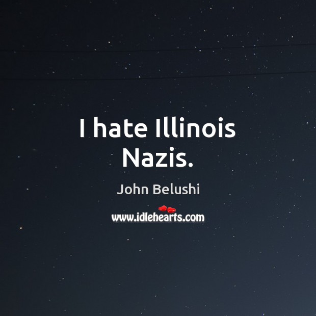 I hate Illinois Nazis. John Belushi Picture Quote