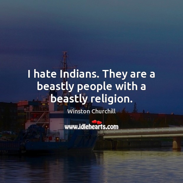 I hate Indians. They are a beastly people with a beastly religion. Winston Churchill Picture Quote