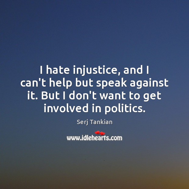 I hate injustice, and I can’t help but speak against it. But Serj Tankian Picture Quote