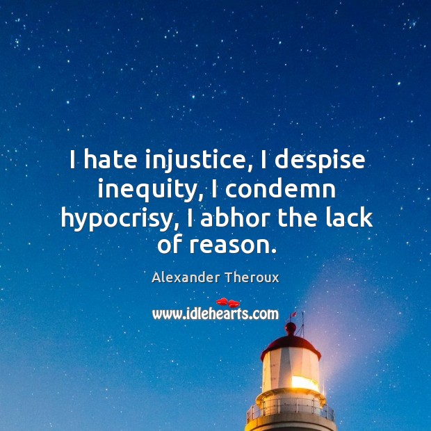 I hate injustice, I despise inequity, I condemn hypocrisy, I abhor the lack of reason. Alexander Theroux Picture Quote