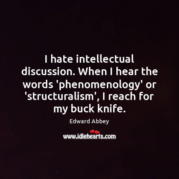 I hate intellectual discussion. When I hear the words ‘phenomenology’ or ‘structuralism’, Edward Abbey Picture Quote