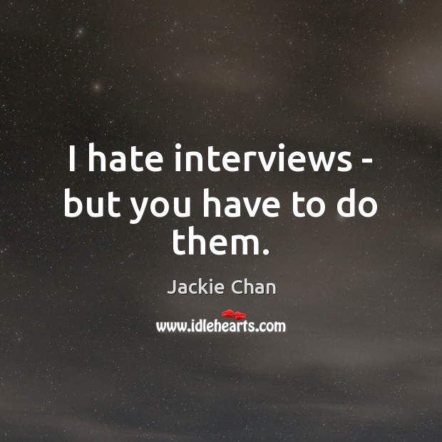 I hate interviews – but you have to do them. Jackie Chan Picture Quote