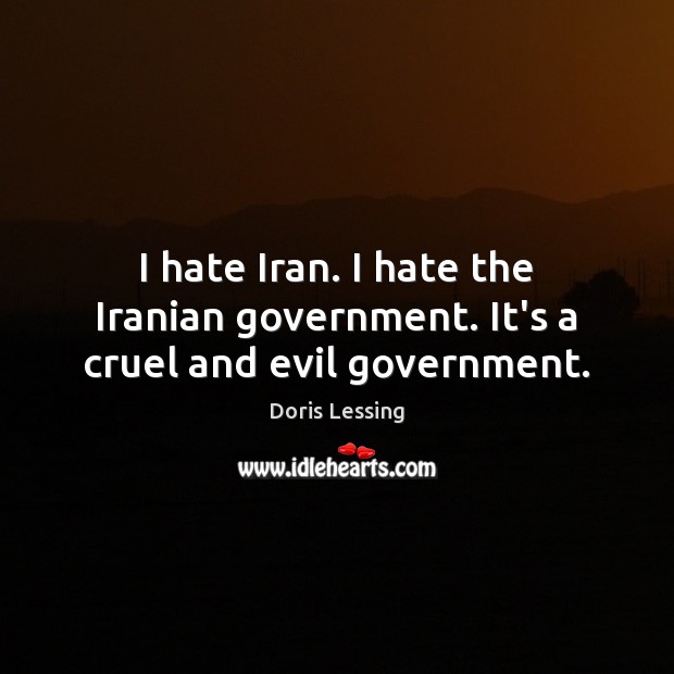 I hate Iran. I hate the Iranian government. It’s a cruel and evil government. Image
