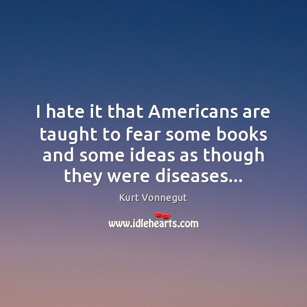 I hate it that Americans are taught to fear some books and Kurt Vonnegut Picture Quote