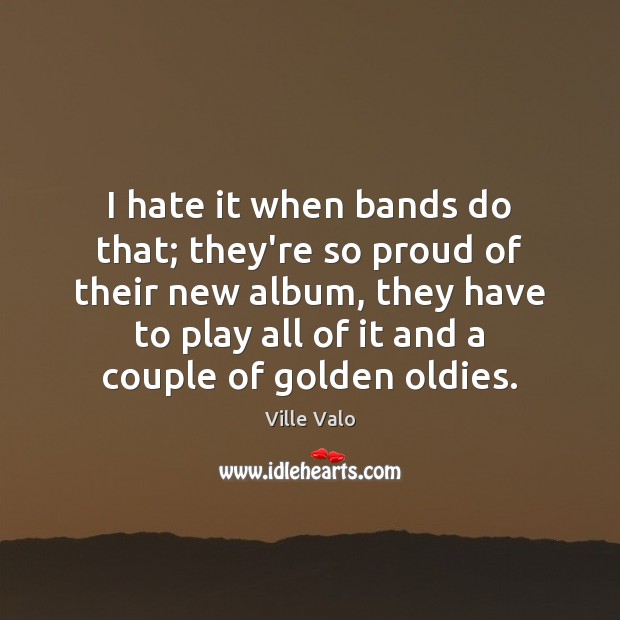 I hate it when bands do that; they’re so proud of their Ville Valo Picture Quote