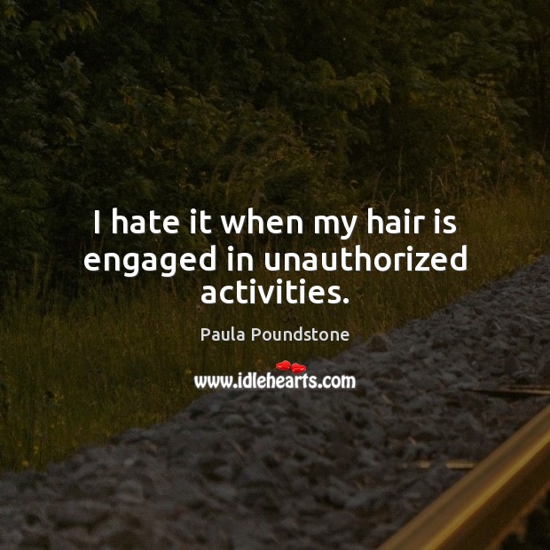 I hate it when my hair is engaged in unauthorized activities. Hate Quotes Image