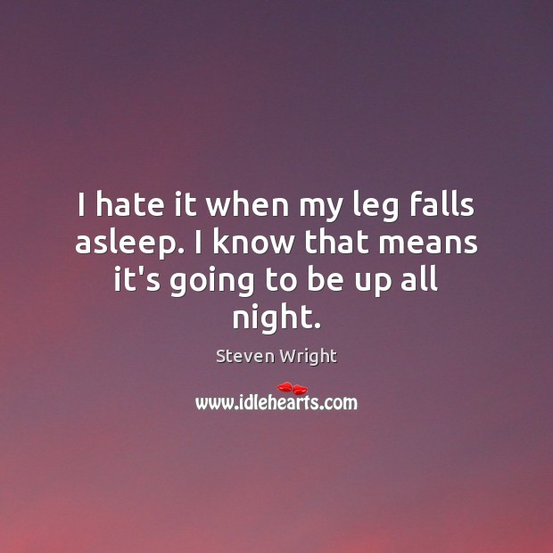 I hate it when my leg falls asleep. I know that means it’s going to be up all night. Image