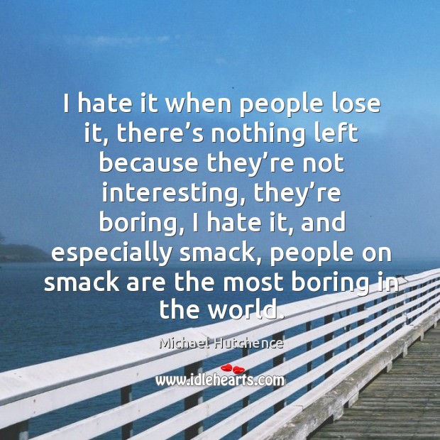 I hate it when people lose it, there’s nothing left because they’re not interesting Michael Hutchence Picture Quote